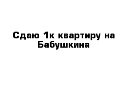 Сдаю 1к квартиру на Бабушкина